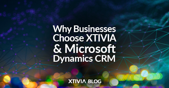 Why Businesses Choose XTIVIA and Microsoft Dynamics CRM